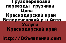 Грузоперевозки, переезды, грузчики › Цена ­ 0 - Краснодарский край, Белореченский р-н Авто » Услуги   . Краснодарский край